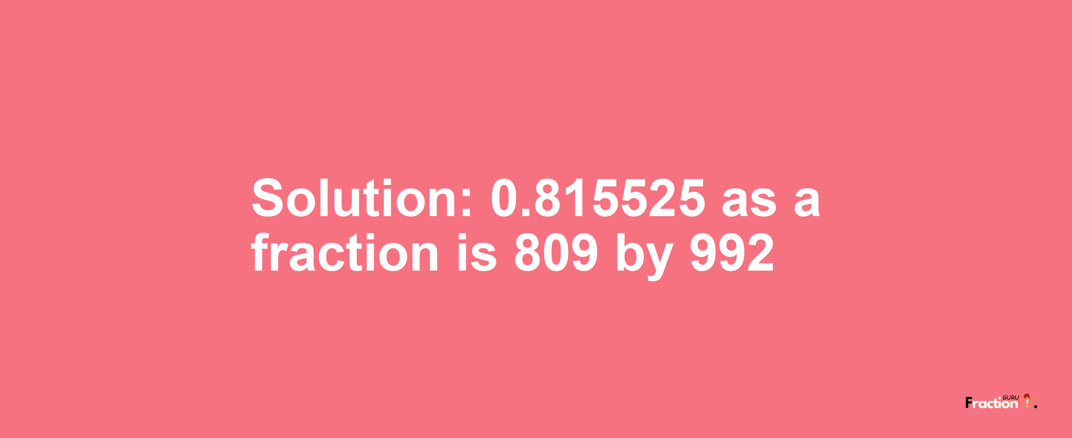 Solution:0.815525 as a fraction is 809/992